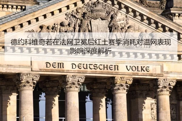 德约科维奇若在法网卫冕后红土赛季消耗对温网表现影响深度解析