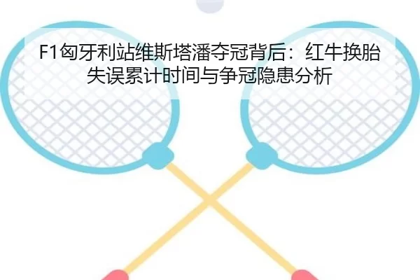 F1匈牙利站维斯塔潘夺冠背后：红牛换胎失误累计时间与争冠隐患分析